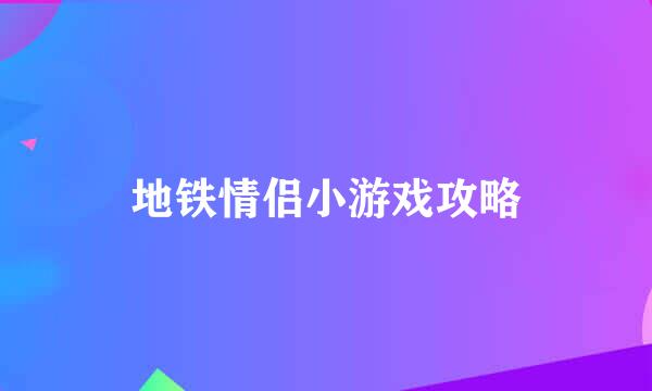 地铁情侣小游戏攻略