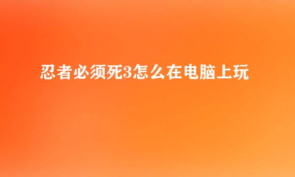 忍者必须死3怎么在电脑上玩