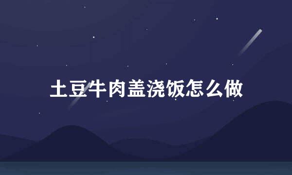 土豆牛肉盖浇饭怎么做