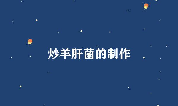 炒羊肝菌的制作