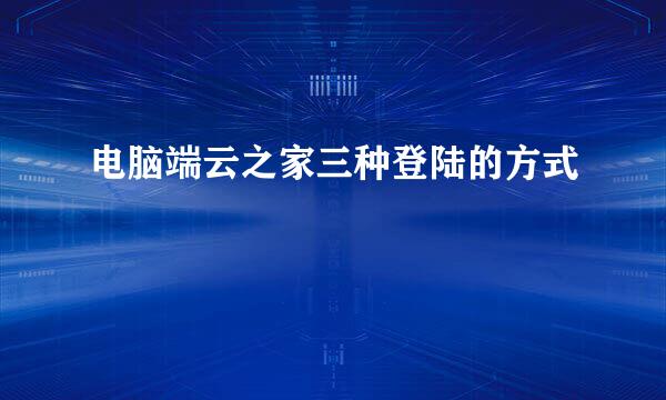 电脑端云之家三种登陆的方式