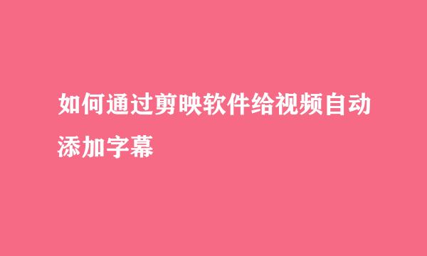 如何通过剪映软件给视频自动添加字幕