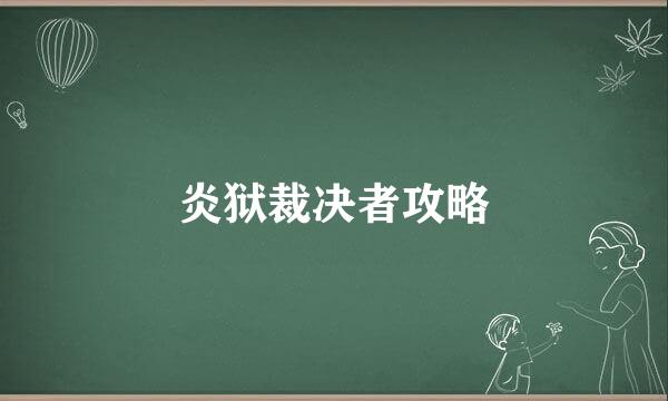 炎狱裁决者攻略
