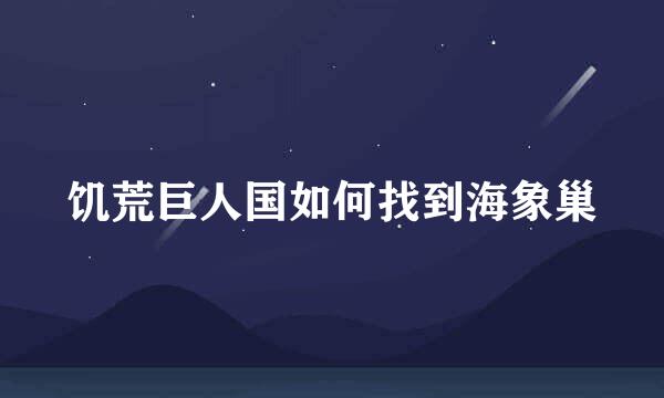 饥荒巨人国如何找到海象巢