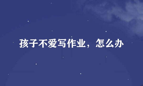 孩子不爱写作业，怎么办
