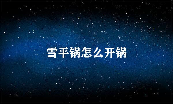 雪平锅怎么开锅