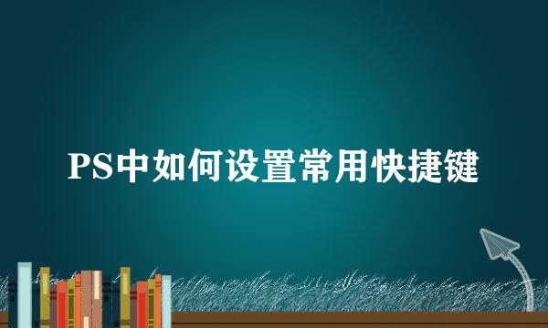 PS中如何设置常用快捷键