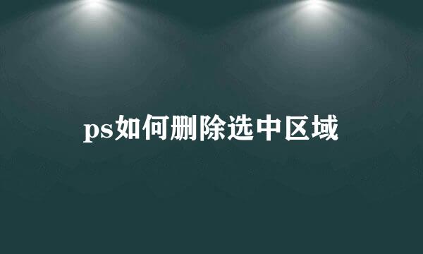 ps如何删除选中区域