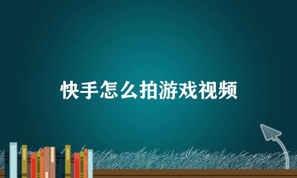 快手怎么拍游戏视频