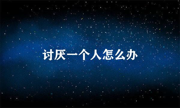 讨厌一个人怎么办