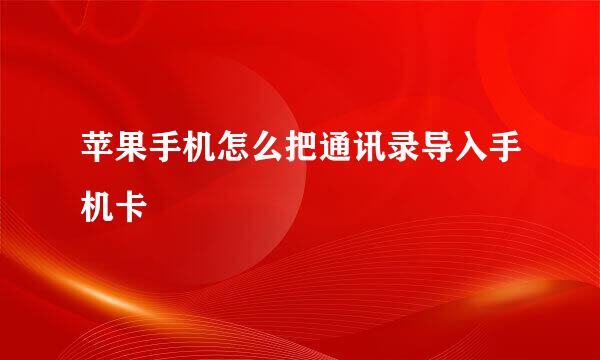 苹果手机怎么把通讯录导入手机卡