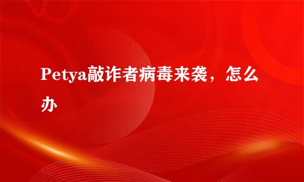 Petya敲诈者病毒来袭，怎么办