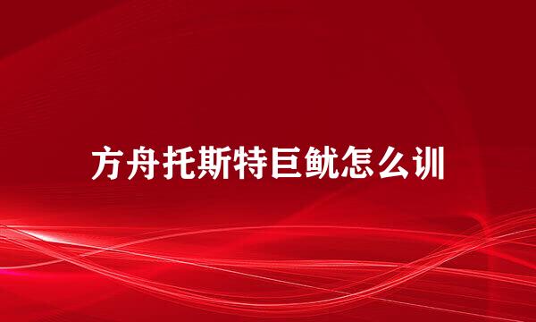 方舟托斯特巨鱿怎么训