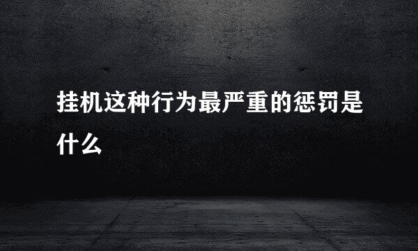 挂机这种行为最严重的惩罚是什么
