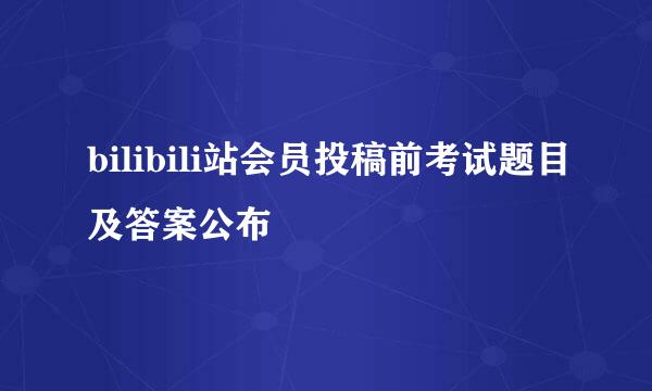 bilibili站会员投稿前考试题目及答案公布