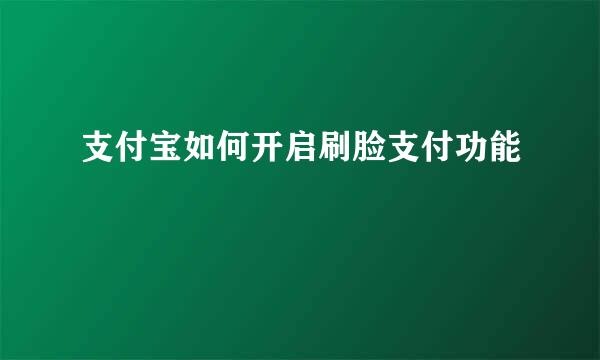 支付宝如何开启刷脸支付功能