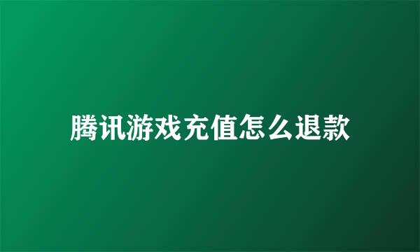 腾讯游戏充值怎么退款