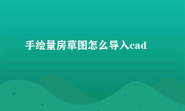 手绘量房草图怎么导入cad