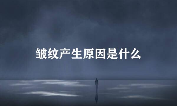皱纹产生原因是什么