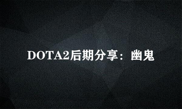 DOTA2后期分享：幽鬼