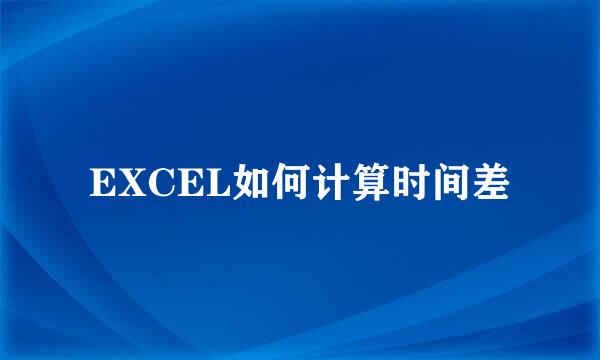 EXCEL如何计算时间差