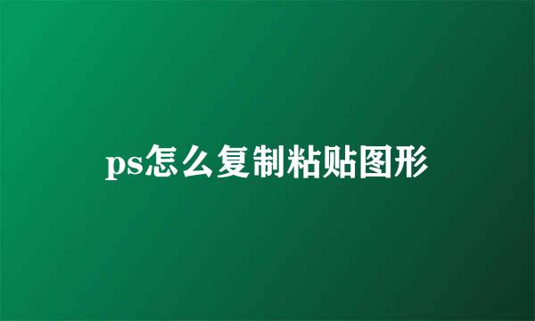 ps怎么复制粘贴图形