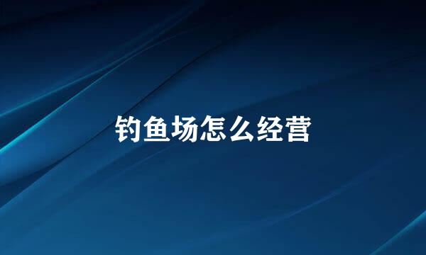 钓鱼场怎么经营