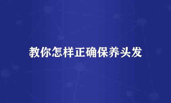 教你怎样正确保养头发