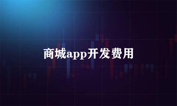 商城app开发费用
