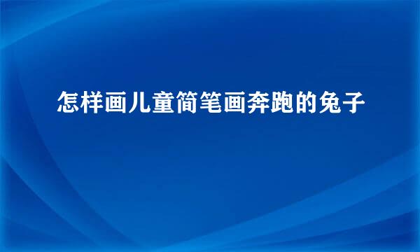 怎样画儿童简笔画奔跑的兔子
