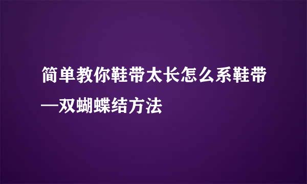 简单教你鞋带太长怎么系鞋带—双蝴蝶结方法