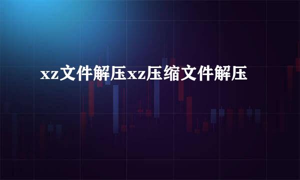 xz文件解压xz压缩文件解压