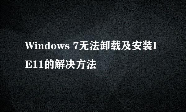 Windows 7无法卸载及安装IE11的解决方法