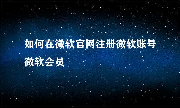 如何在微软官网注册微软账号微软会员