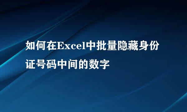 如何在Excel中批量隐藏身份证号码中间的数字