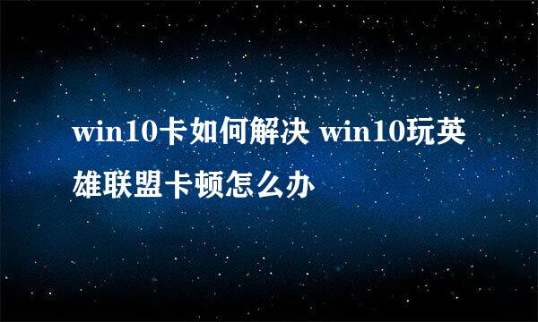 win10卡如何解决 win10玩英雄联盟卡顿怎么办