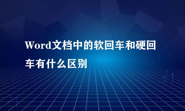 Word文档中的软回车和硬回车有什么区别