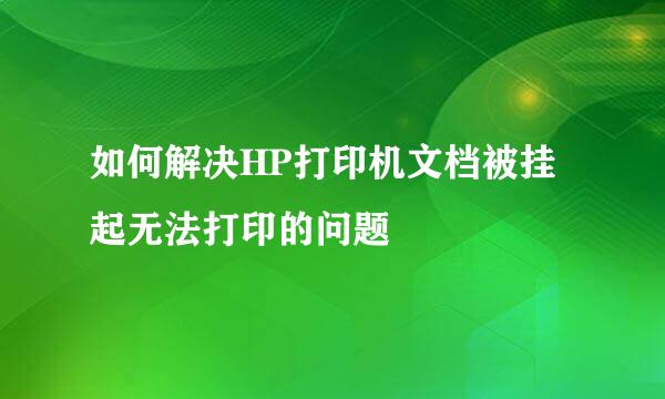 如何解决HP打印机文档被挂起无法打印的问题