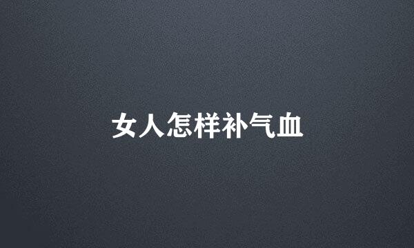 女人怎样补气血