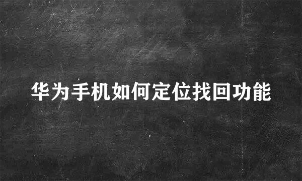 华为手机如何定位找回功能
