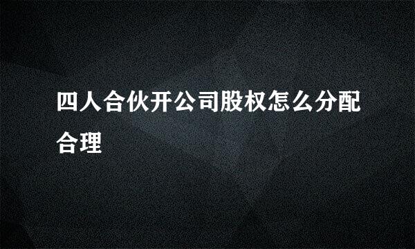 四人合伙开公司股权怎么分配合理