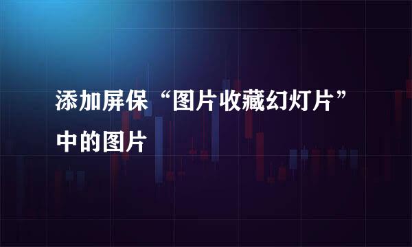 添加屏保“图片收藏幻灯片”中的图片