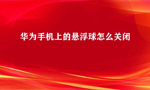 华为手机上的悬浮球怎么关闭