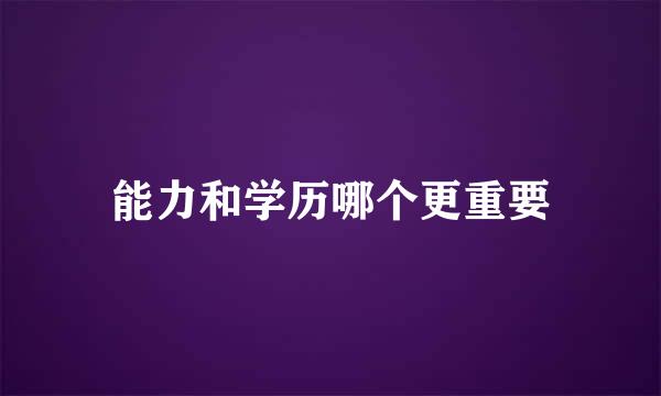 能力和学历哪个更重要