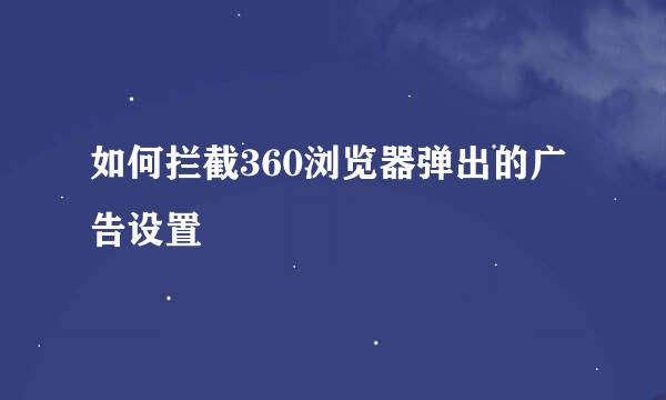 如何拦截360浏览器弹出的广告设置