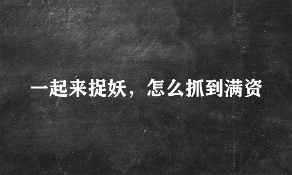 一起来捉妖，怎么抓到满资