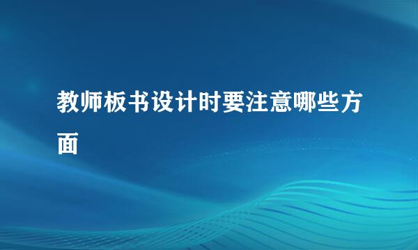 教师板书设计时要注意哪些方面