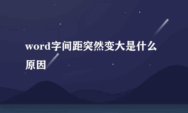 word字间距突然变大是什么原因