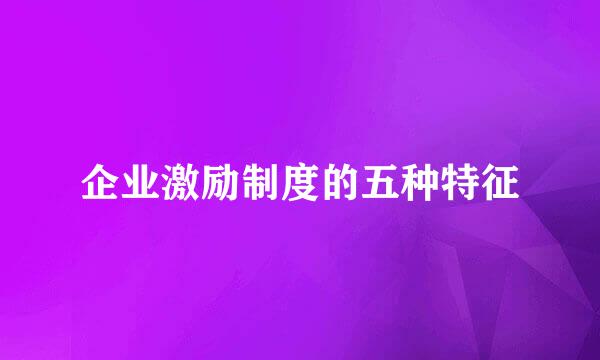 企业激励制度的五种特征