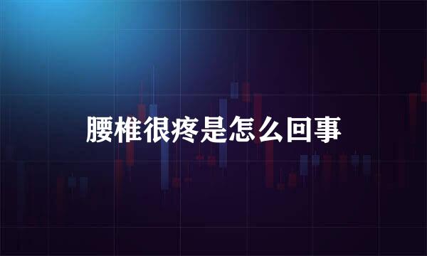 腰椎很疼是怎么回事